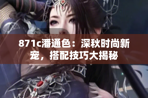 871c潘通色：深秋時尚新寵，搭配技巧大揭秘