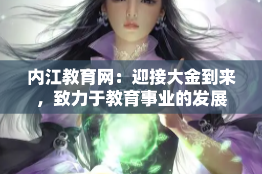 內(nèi)江教育網(wǎng)：迎接大金到來，致力于教育事業(yè)的發(fā)展