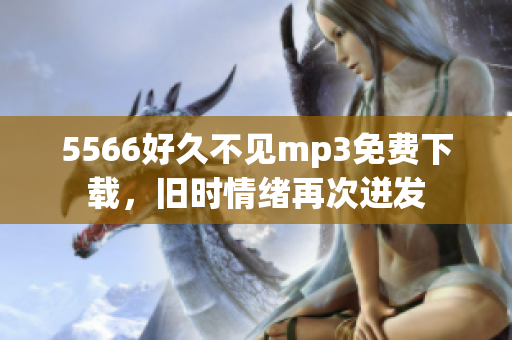 5566好久不見mp3免費(fèi)下載，舊時(shí)情緒再次迸發(fā)