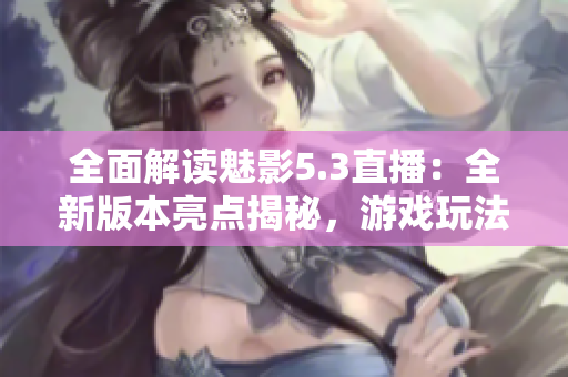 全面解讀魅影5.3直播：全新版本亮點揭秘，游戲玩法精彩呈現(xiàn)