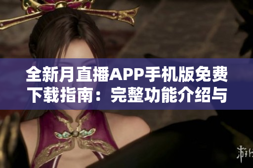 全新月直播APP手機(jī)版免費(fèi)下載指南：完整功能介紹與操作攻略