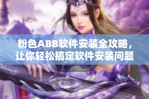 粉色ABB軟件安裝全攻略，讓你輕松搞定軟件安裝問(wèn)題