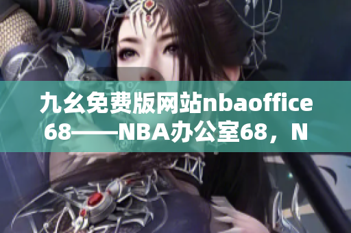 九幺免費(fèi)版網(wǎng)站nbaoffice68——NBA辦公室68，NBA賽事精彩直播盡在九幺平臺(tái)