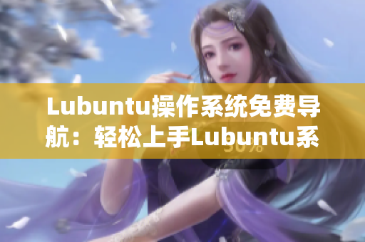 Lubuntu操作系統(tǒng)免費(fèi)導(dǎo)航：輕松上手Lubuntu系統(tǒng)，快速掌握使用技巧