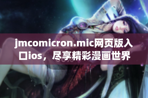 jmcomicron.mic網(wǎng)頁(yè)版入口ios，盡享精彩漫畫(huà)世界