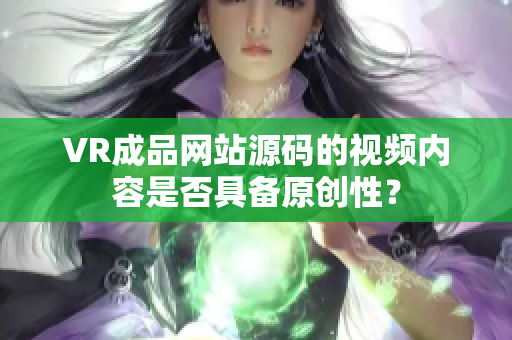 VR成品網(wǎng)站源碼的視頻內(nèi)容是否具備原創(chuàng)性？