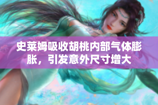 史萊姆吸收胡桃內部氣體膨脹，引發(fā)意外尺寸增大