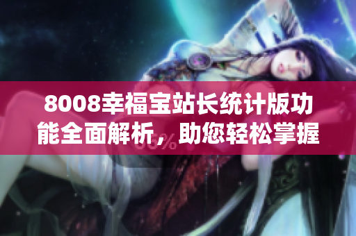 8008幸福寶站長(zhǎng)統(tǒng)計(jì)版功能全面解析，助您輕松掌握網(wǎng)站運(yùn)營(yíng)關(guān)鍵指標(biāo)