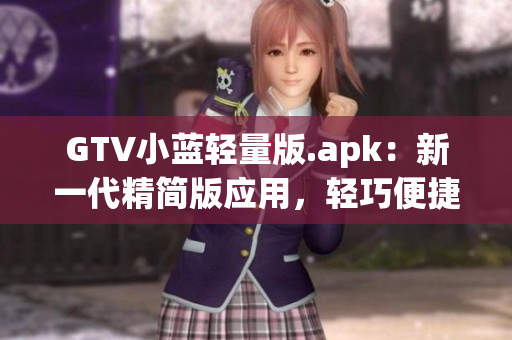 GTV小藍(lán)輕量版.apk：新一代精簡版應(yīng)用，輕巧便捷，暢享高清影音