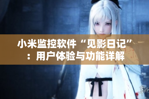 小米監(jiān)控軟件“見影日記”：用戶體驗(yàn)與功能詳解