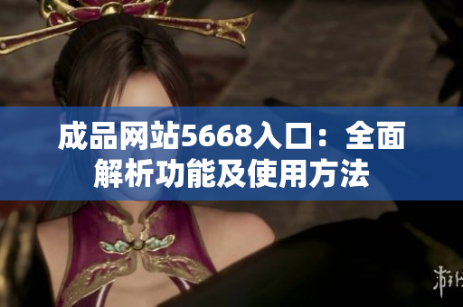 成品網(wǎng)站5668入口：全面解析功能及使用方法