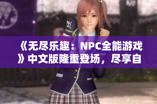 《無盡樂趣：NPC全能游戲》中文版隆重登場，盡享自由發(fā)揮的樂趣