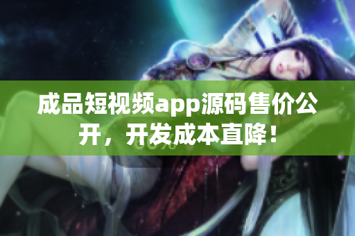 成品短視頻app源碼售價公開，開發(fā)成本直降！