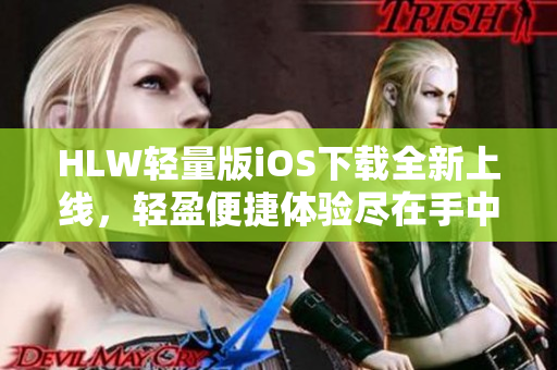 HLW輕量版iOS下載全新上線，輕盈便捷體驗盡在手中