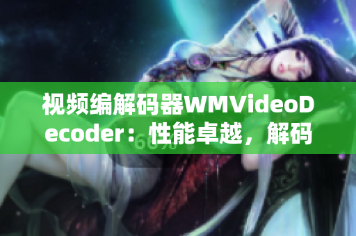 視頻編解碼器WMVideoDecoder：性能卓越，解碼效率高