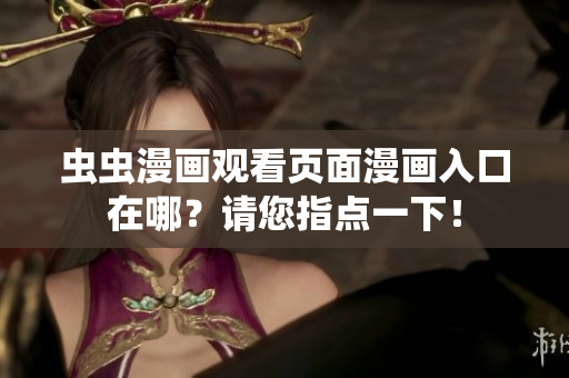 蟲蟲漫畫觀看頁面漫畫入口在哪？請您指點一下！
