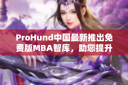 ProHund中國最新推出免費版MBA智庫，助您提升管理智慧
