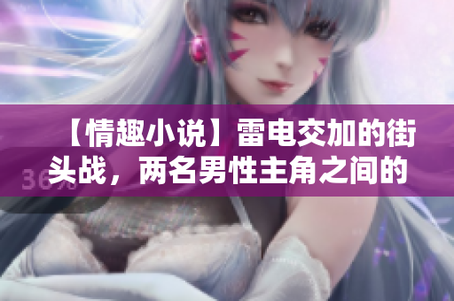 【情趣小說】雷電交加的街頭戰(zhàn)，兩名男性主角之間的火花能否點燃真愛？