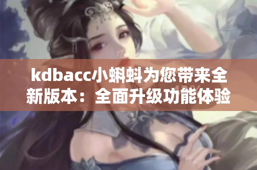 kdbacc小蝌蚪為您帶來全新版本：全面升級功能體驗
