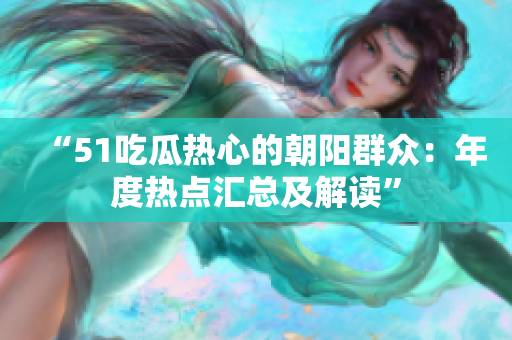 “51吃瓜熱心的朝陽群眾：年度熱點(diǎn)匯總及解讀”