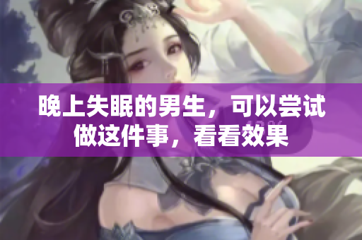 晚上失眠的男生，可以嘗試做這件事，看看效果