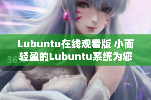 Lubuntu在線觀看版 小而輕盈的Lubuntu系統(tǒng)為您帶來免費在線視頻體驗