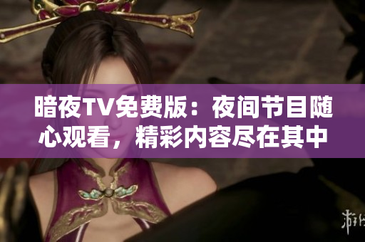 暗夜TV免費版：夜間節(jié)目隨心觀看，精彩內(nèi)容盡在其中