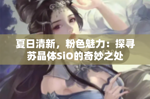 夏日清新，粉色魅力：探尋蘇晶體SiO的奇妙之處