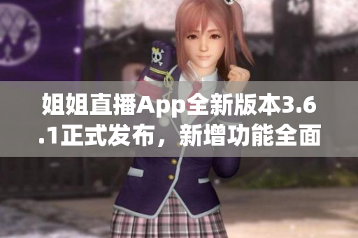 姐姐直播App全新版本3.6.1正式發(fā)布，新增功能全面升級