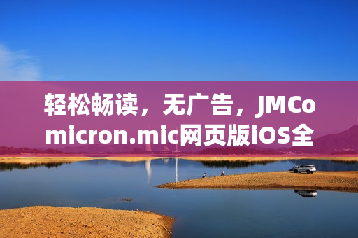 輕松暢讀，無(wú)廣告，JMComicron.mic網(wǎng)頁(yè)版iOS全新上線，歡迎體驗(yàn)！