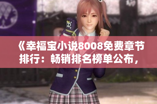 《幸福寶小說8008免費(fèi)章節(jié)排行：暢銷排名榜單公布，精彩內(nèi)容盡在其中！》