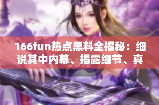 166fun熱點黑料全揭秘：細說其中內(nèi)幕、揭露細節(jié)、真相大曝光!