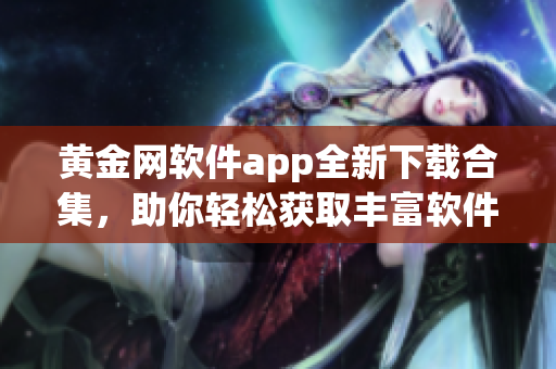 黃金網(wǎng)軟件app全新下載合集，助你輕松獲取豐富軟件資源