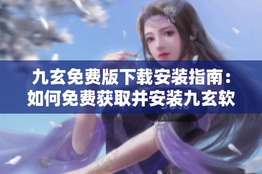 九玄免費(fèi)版下載安裝指南：如何免費(fèi)獲取并安裝九玄軟件？