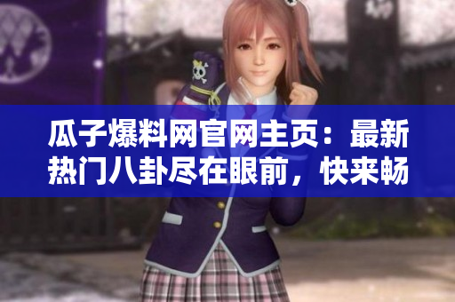 瓜子爆料網(wǎng)官網(wǎng)主頁(yè)：最新熱門八卦盡在眼前，快來(lái)暢所欲言！