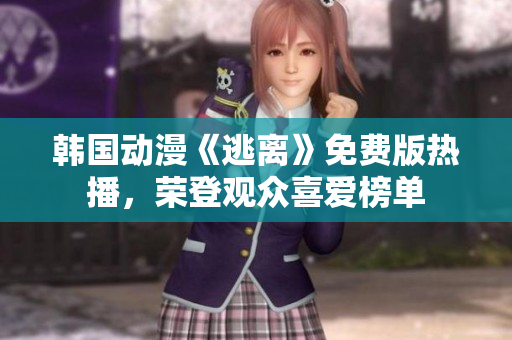 韓國(guó)動(dòng)漫《逃離》免費(fèi)版熱播，榮登觀眾喜愛榜單