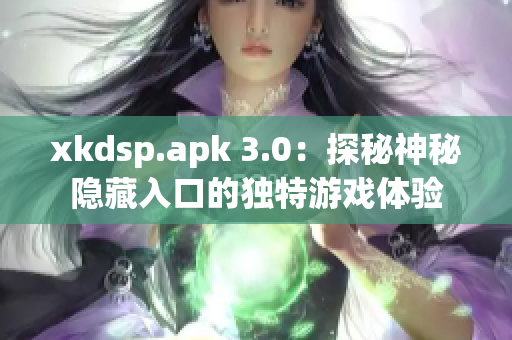 xkdsp.apk 3.0：探秘神秘隱藏入口的獨(dú)特游戲體驗(yàn)