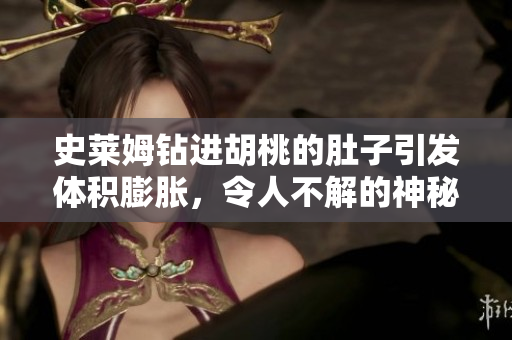 史萊姆鉆進(jìn)胡桃的肚子引發(fā)體積膨脹，令人不解的神秘事件