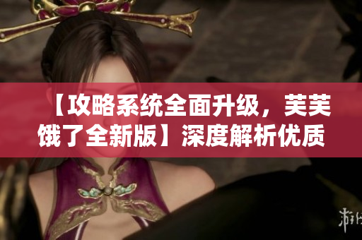 【攻略系統(tǒng)全面升級，芙芙餓了全新版】深度解析優(yōu)質(zhì)RB攻略系統(tǒng)，助你輕松上手，不容錯過！
