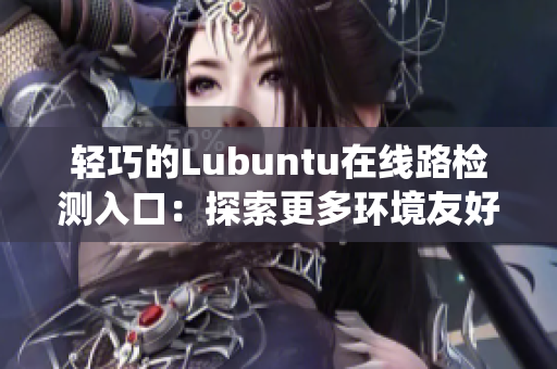 輕巧的Lubuntu在線路檢測(cè)入口：探索更多環(huán)境友好型Linux系統(tǒng)