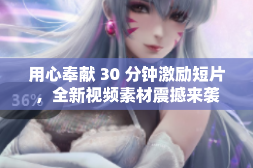 用心奉獻 30 分鐘激勵短片，全新視頻素材震撼來襲