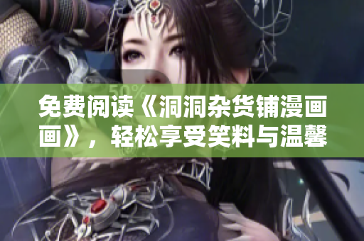 免費閱讀《洞洞雜貨鋪漫畫畫》，輕松享受笑料與溫馨的漫畫世界