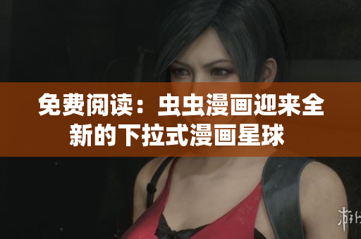 免費閱讀：蟲蟲漫畫迎來全新的下拉式漫畫星球 