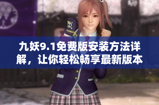 九妖9.1免費版安裝方法詳解，讓你輕松暢享最新版本樂趣