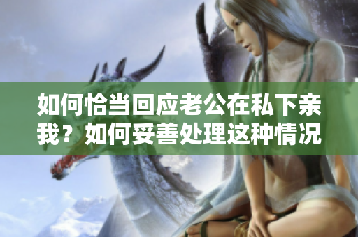 如何恰當(dāng)回應(yīng)老公在私下親我？如何妥善處理這種情況？