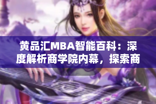 黃品匯MBA智能百科：深度解析商學(xué)院內(nèi)幕，探索商業(yè)智慧