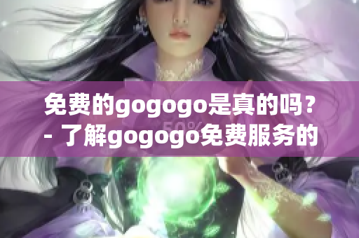 免費的gogogo是真的嗎？- 了解gogogo免費服務(wù)的真相