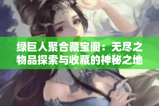 綠巨人聚合藏寶閣：無盡之物品探索與收藏的神秘之地