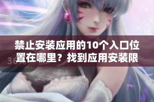 禁止安裝應(yīng)用的10個入口位置在哪里？找到應(yīng)用安裝限制區(qū)域
