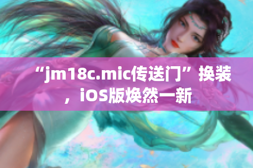 “jm18c.mic傳送門(mén)”換裝，iOS版煥然一新